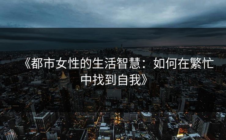 《都市女性的生活智慧：如何在繁忙中找到自我》