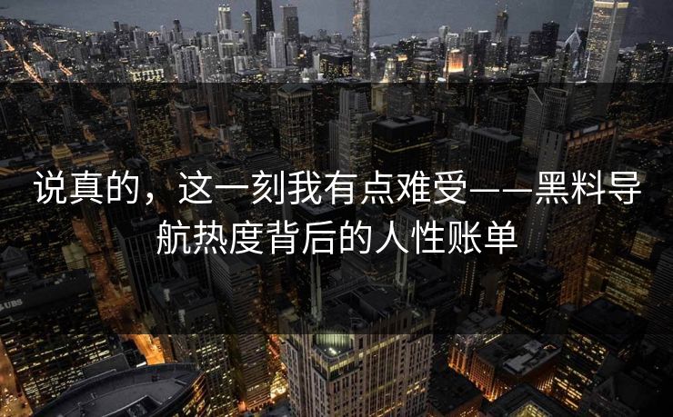 说真的，这一刻我有点难受——黑料导航热度背后的人性账单